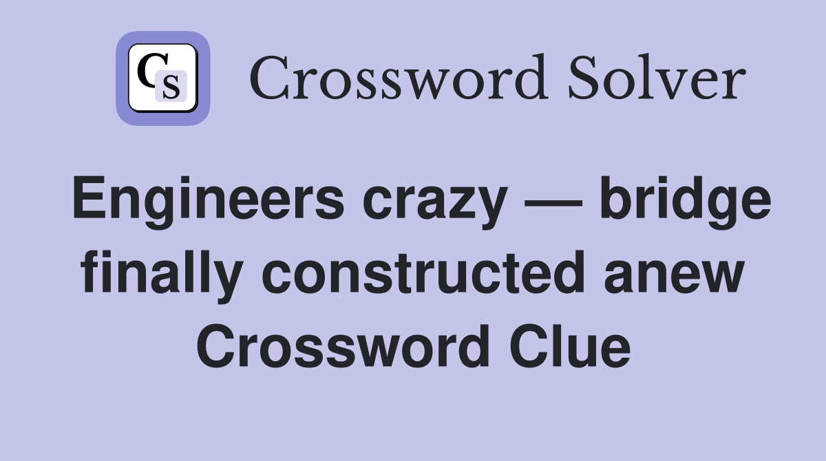 Engineers crazy — bridge finally constructed anew Crossword Clue